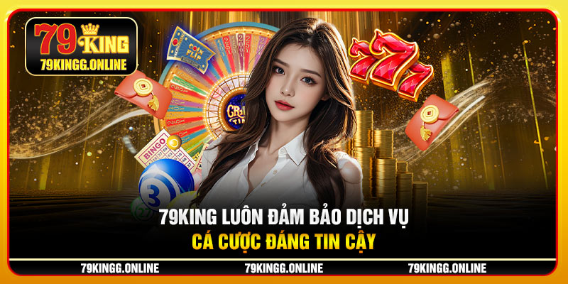 79KING luôn đảm bảo dịch vụ cá cược đáng tin cậy
