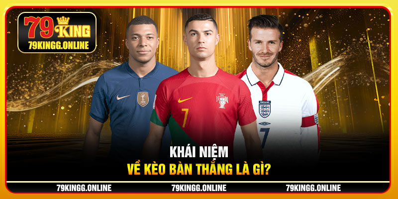 Khái niệm về kèo bàn thắng là gì?