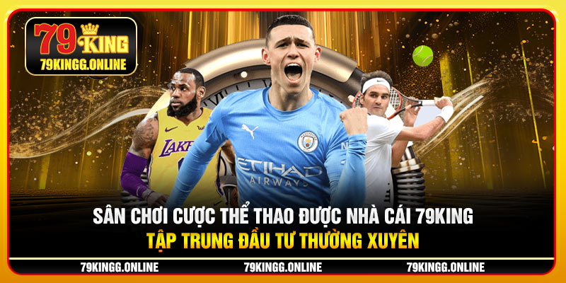 Sân chơi cược thể thao được nhà cái 79KING tập trung đầu tư thường xuyên