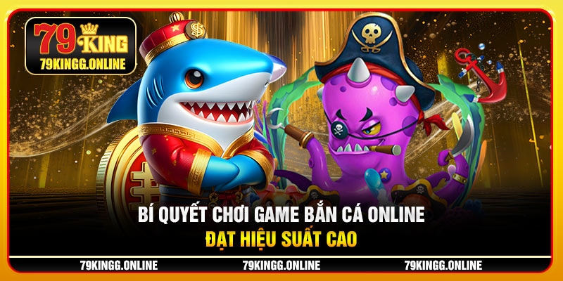 Bí quyết chơi Game bắn cá online đạt hiệu suất cao