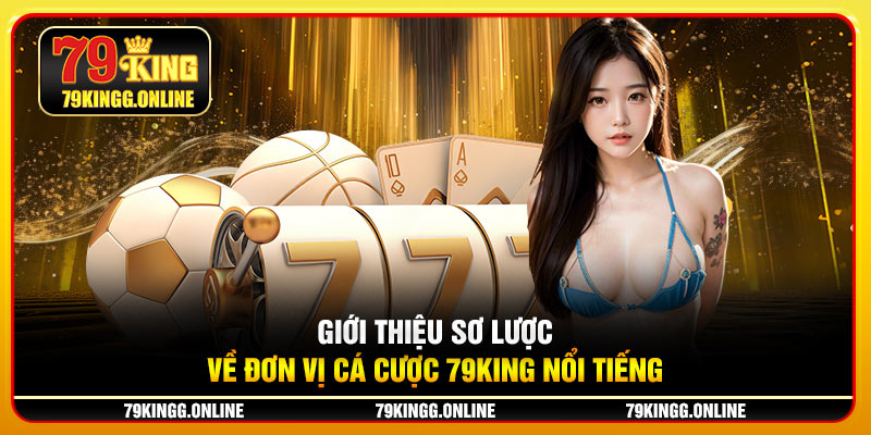 Giới thiệu 79KING sơ lược về đơn vị cá cược nổi tiếng