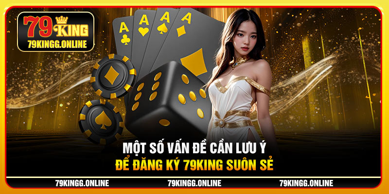 Một số vấn đề cần lưu ý để đăng ký 79KING suôn sẻ